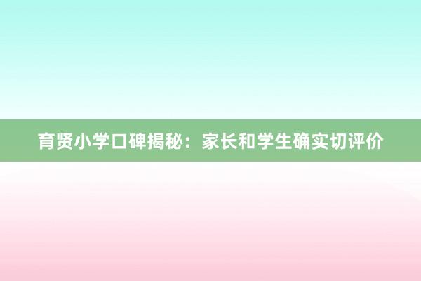 育贤小学口碑揭秘：家长和学生确实切评价